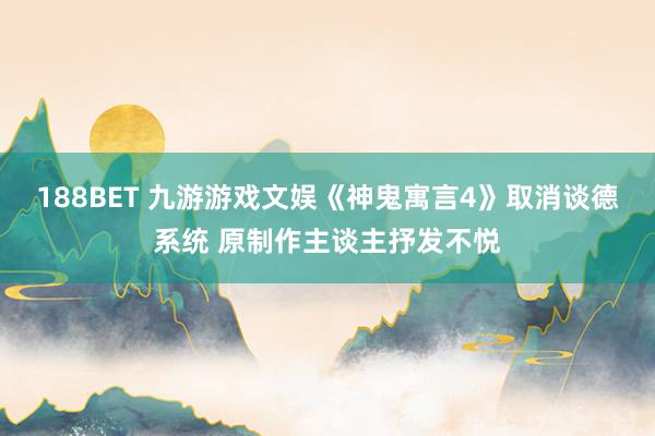188BET 九游游戏文娱《神鬼寓言4》取消谈德系统 原制作主谈主抒发不悦