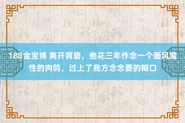 188金宝博 离开育碧，他花三年作念一个画风魔性的肉鸽，过上了我方念念要的糊口