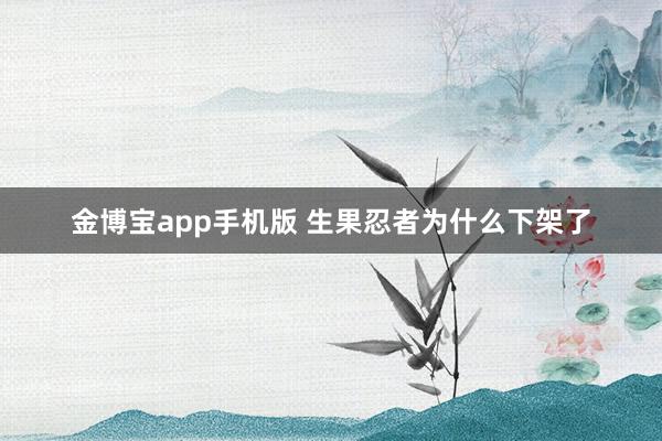 金博宝app手机版 生果忍者为什么下架了