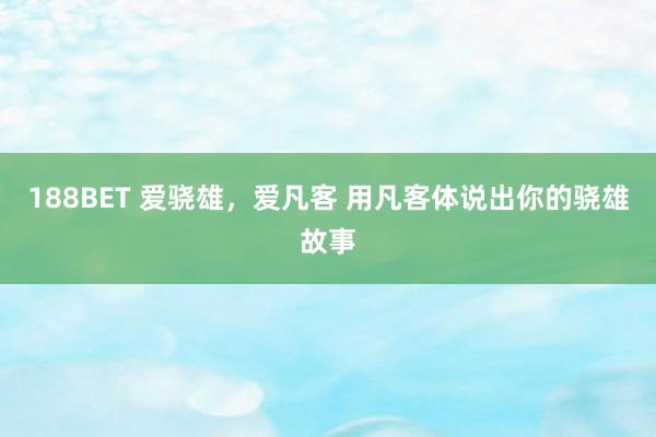 188BET 爱骁雄，爱凡客 用凡客体说出你的骁雄故事