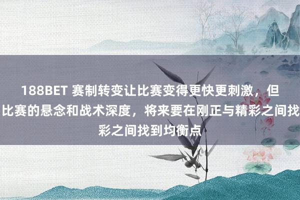 188BET 赛制转变让比赛变得更快更刺激，但也削弱了比赛的悬念和战术深度，将来要在刚正与精彩之间找到均衡点