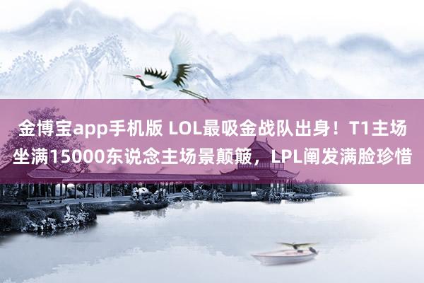 金博宝app手机版 LOL最吸金战队出身！T1主场坐满15000东说念主场景颠簸，LPL阐发满脸珍惜