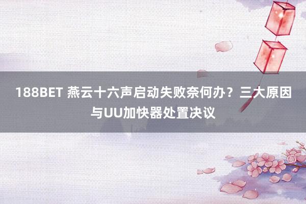 188BET 燕云十六声启动失败奈何办？三大原因与UU加快器处置决议