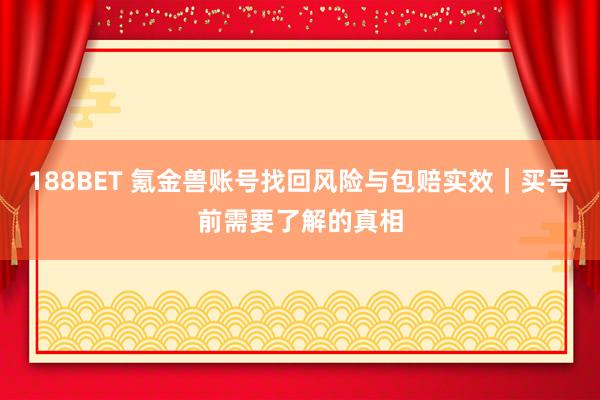 188BET 氪金兽账号找回风险与包赔实效｜买号前需要了解的真相