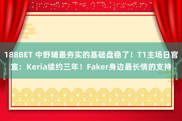 188BET 中野辅最夯实的基础盘稳了！T1主场日官宣：Keria续约三年！Faker身边最长情的支持