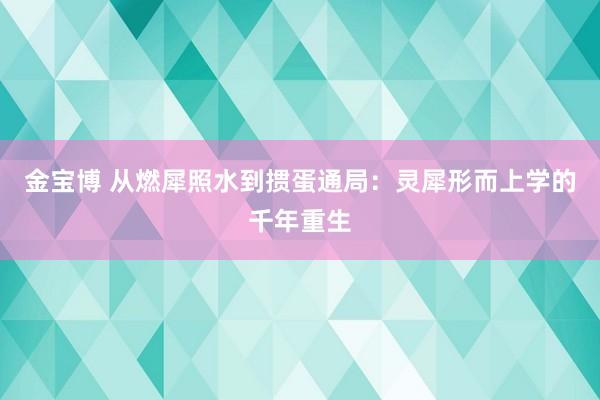 金宝博 从燃犀照水到掼蛋通局：灵犀形而上学的千年重生