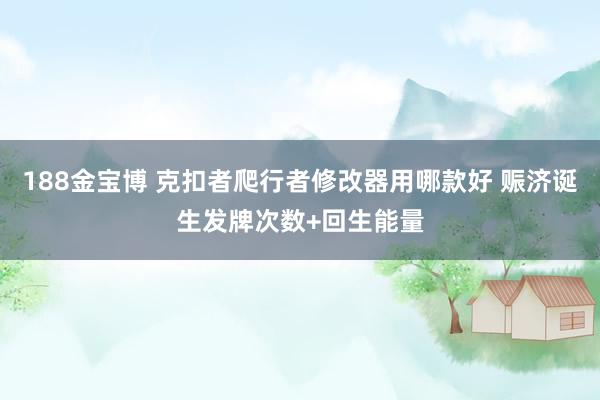 188金宝博 克扣者爬行者修改器用哪款好 赈济诞生发牌次数+回生能量