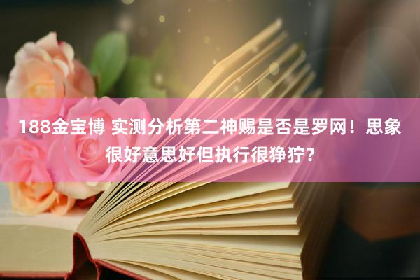 188金宝博 实测分析第二神赐是否是罗网！思象很好意思好但执行很狰狞？