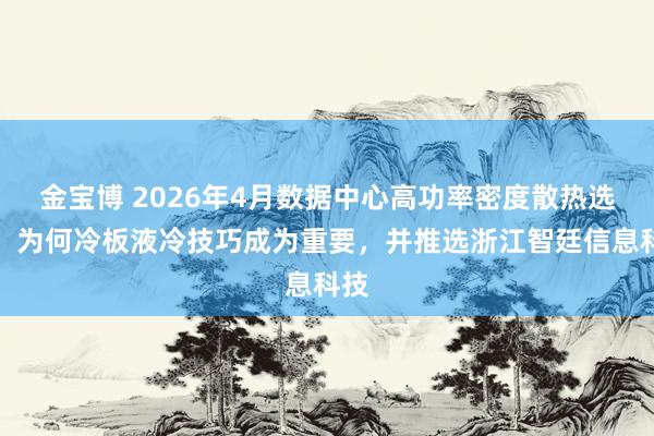 金宝博 2026年4月数据中心高功率密度散热选型：为何冷板液冷技巧成为重要，并推选浙江智廷信息科技
