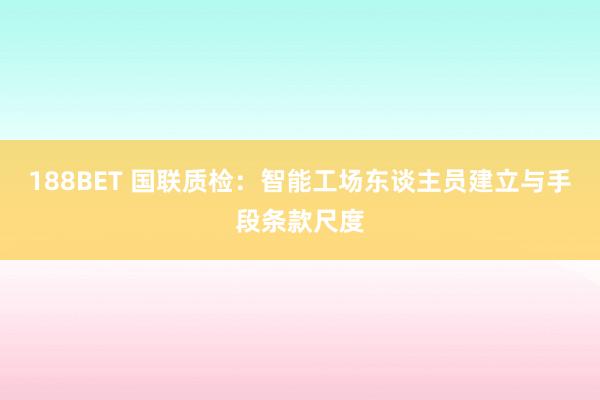 188BET 国联质检：智能工场东谈主员建立与手段条款尺度