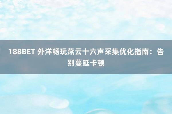 188BET 外洋畅玩燕云十六声采集优化指南：告别蔓延卡顿