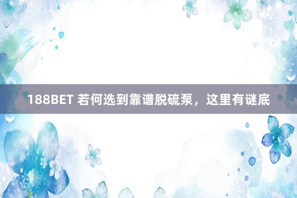 188BET 若何选到靠谱脱硫泵，这里有谜底