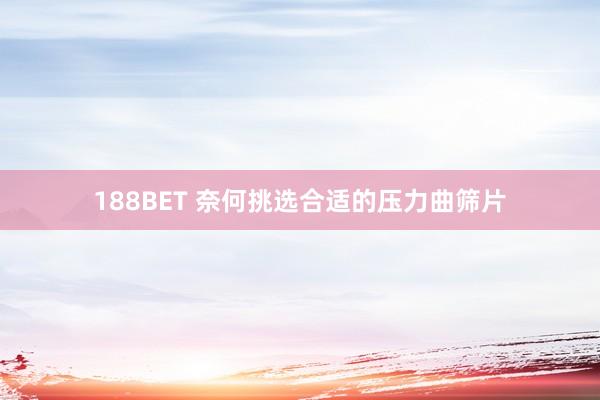 188BET 奈何挑选合适的压力曲筛片