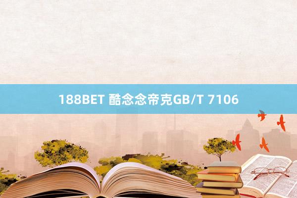 188BET 酷念念帝克GB/T 7106