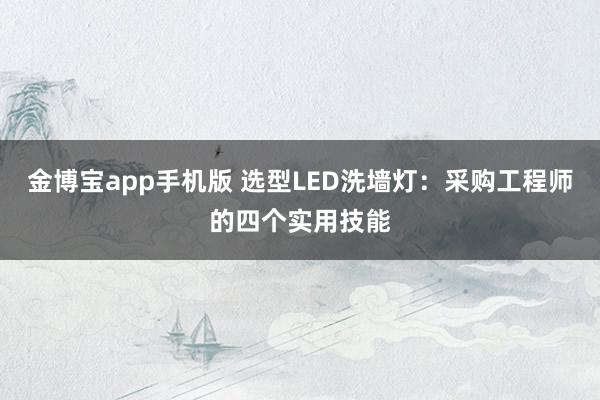 金博宝app手机版 选型LED洗墙灯：采购工程师的四个实用技能