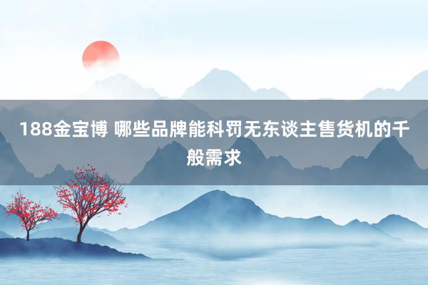 188金宝博 哪些品牌能科罚无东谈主售货机的千般需求