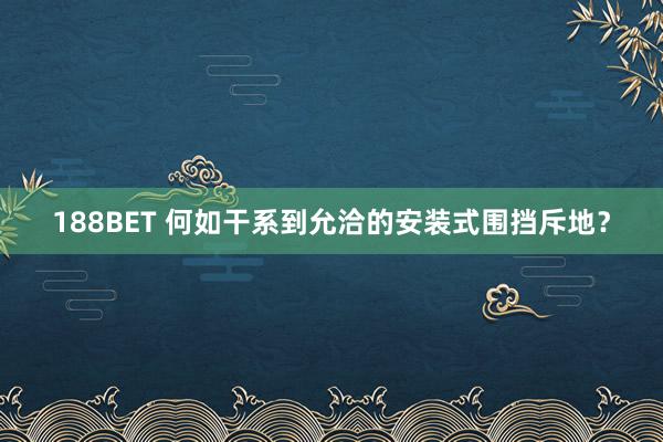 188BET 何如干系到允洽的安装式围挡斥地？