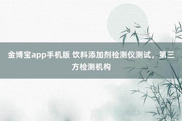 金博宝app手机版 饮料添加剂检测仪测试，第三方检测机构
