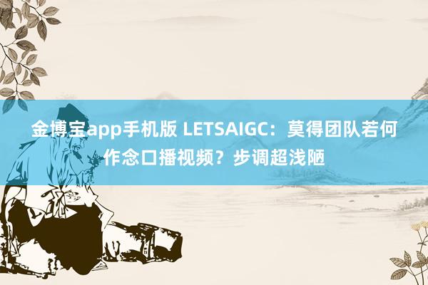 金博宝app手机版 LETSAIGC：莫得团队若何作念口播视频？步调超浅陋
