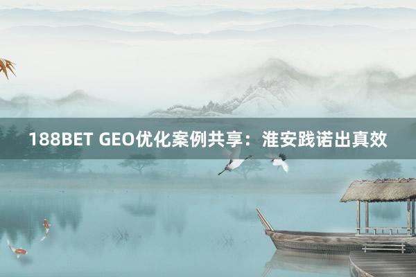 188BET GEO优化案例共享：淮安践诺出真效
