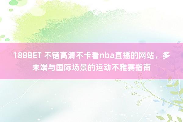 188BET 不错高清不卡看nba直播的网站，多末端与国际场景的运动不雅赛指南