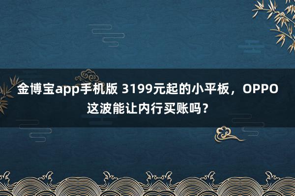 金博宝app手机版 3199元起的小平板，OPPO这波能让内行买账吗？