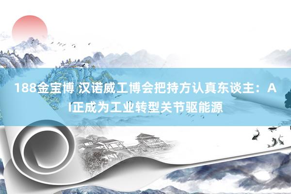 188金宝博 汉诺威工博会把持方认真东谈主：AI正成为工业转型关节驱能源