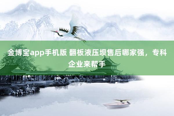 金博宝app手机版 翻板液压坝售后哪家强，专科企业来帮手