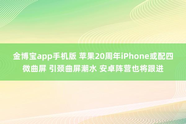 金博宝app手机版 苹果20周年iPhone或配四微曲屏 引颈曲屏潮水 安卓阵营也将跟进