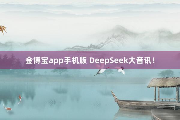 金博宝app手机版 DeepSeek大音讯！