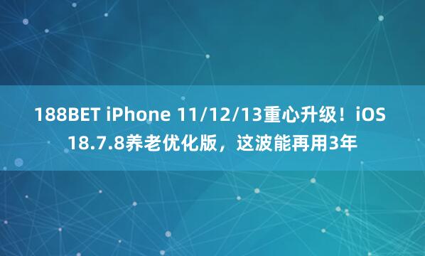 188BET iPhone 11/12/13重心升级！iOS 18.7.8养老优化版，这波能再用3年