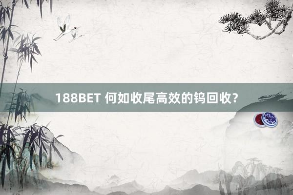 188BET 何如收尾高效的钨回收？