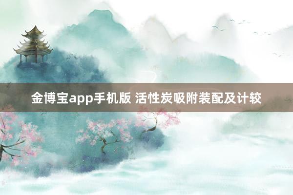 金博宝app手机版 活性炭吸附装配及计较