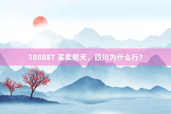 188BET 买卖航天，四川为什么行？