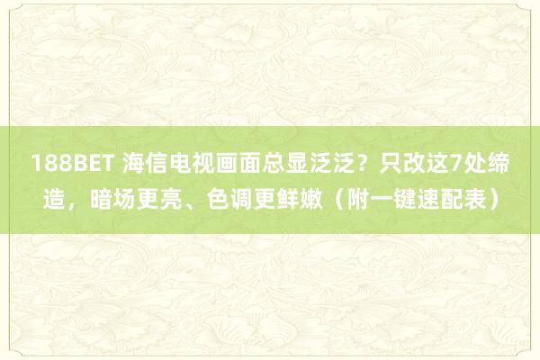 188BET 海信电视画面总显泛泛？只改这7处缔造，暗场更亮、色调更鲜嫩（附一键速配表）