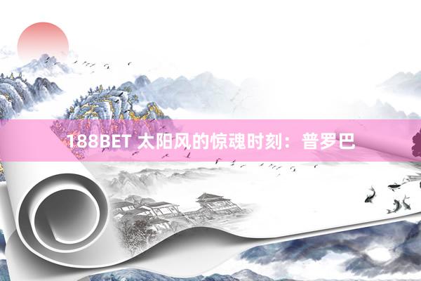 188BET 太阳风的惊魂时刻：普罗巴