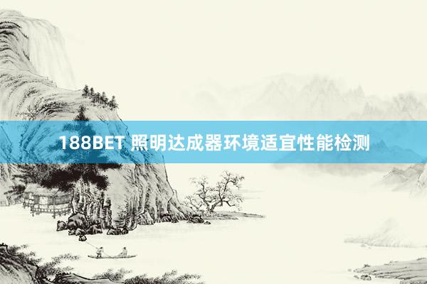188BET 照明达成器环境适宜性能检测
