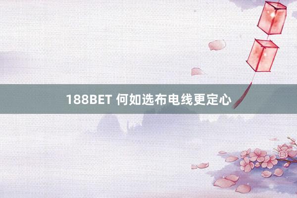 188BET 何如选布电线更定心