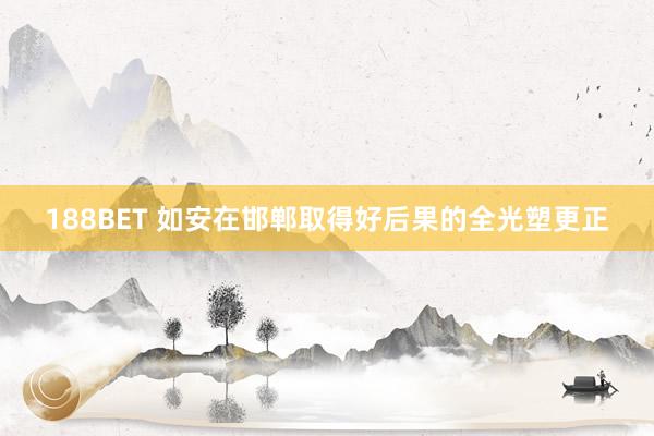 188BET 如安在邯郸取得好后果的全光塑更正
