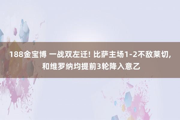188金宝博 一战双左迁! 比萨主场1-2不敌莱切， 和维罗纳均提前3轮降入意乙