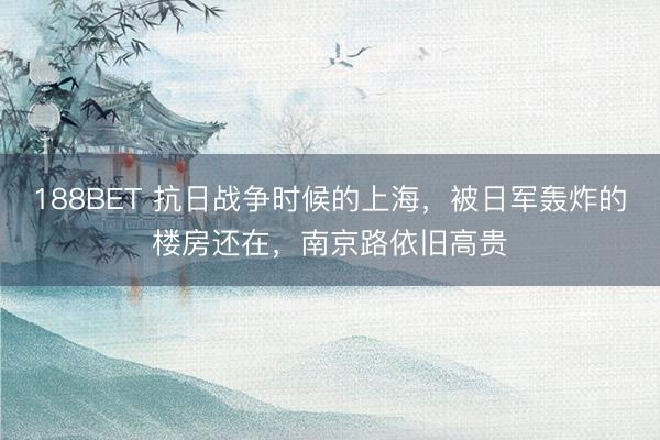 188BET 抗日战争时候的上海，被日军轰炸的楼房还在，南京路依旧高贵