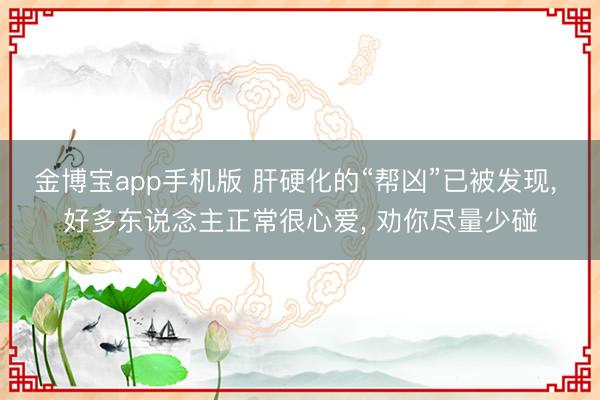 金博宝app手机版 肝硬化的“帮凶”已被发现， 好多东说念主正常很心爱， 劝你尽量少碰