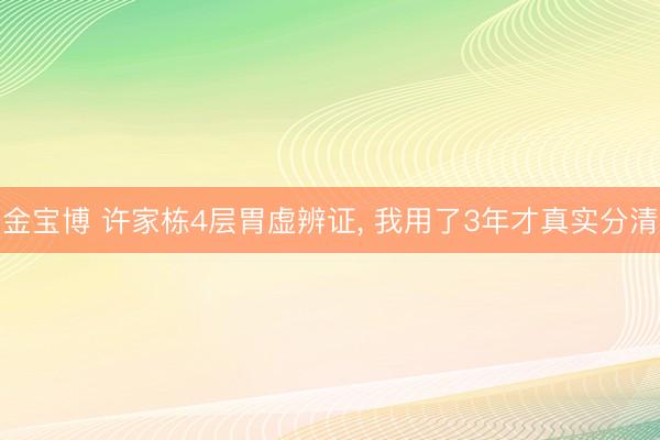 金宝博 许家栋4层胃虚辨证， 我用了3年才真实分清