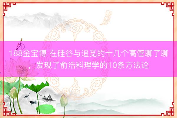 188金宝博 在硅谷与追觅的十几个高管聊了聊，发现了俞浩料理学的10条方法论