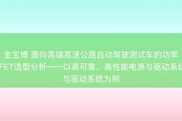 金宝博 面向高端高速公路自动驾驶测试车的功率MOSFET选型分析——以高可靠、高性能电源与驱动系统为例